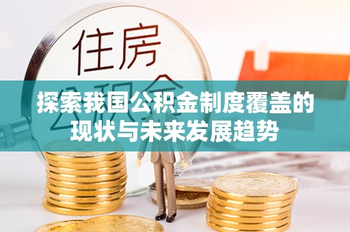 梓官探索我国公积金制度覆盖的现状与未来发展趋势