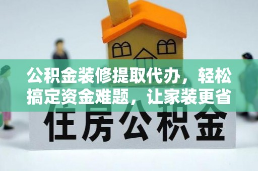 梓官公积金装修提取代办，轻松搞定资金难题，让家装更省心