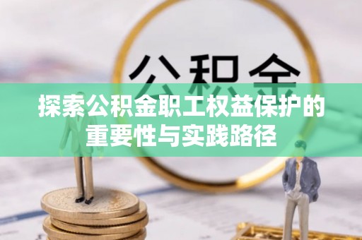 梓官探索公积金职工权益保护的重要性与实践路径