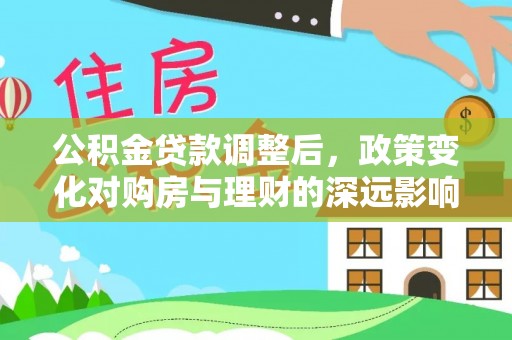 梓官公积金贷款调整后，政策变化对购房与理财的深远影响