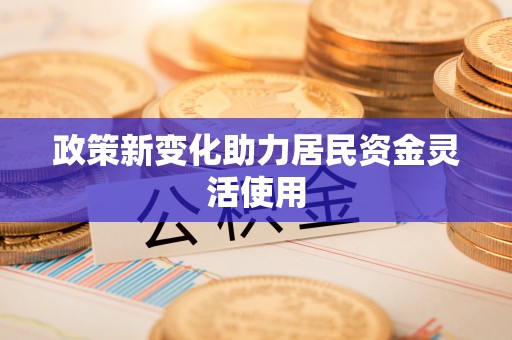 梓官政策新变化助力居民资金灵活使用