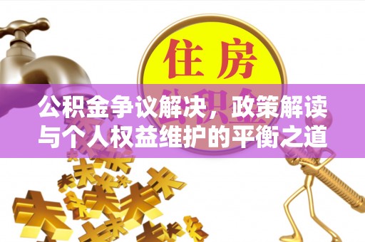梓官公积金争议解决，政策解读与个人权益维护的平衡之道