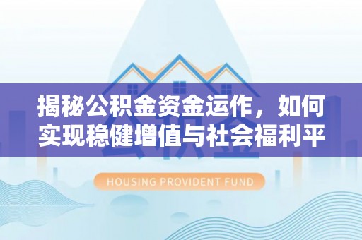 梓官揭秘公积金资金运作，如何实现稳健增值与社会福利平衡