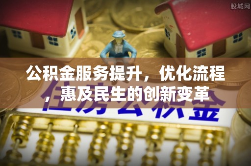 梓官公积金服务提升，优化流程，惠及民生的创新变革