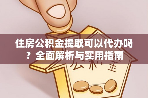 梓官住房公积金提取可以代办吗？全面解析与实用指南