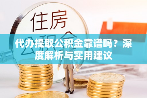 梓官代办提取公积金靠谱吗？深度解析与实用建议
