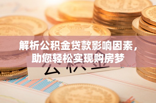 梓官解析公积金贷款影响因素，助您轻松实现购房梦