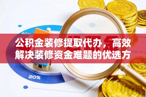 梓官公积金装修提取代办，高效解决装修资金难题的优选方案