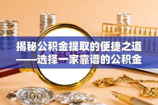 梓官揭秘公积金提取的便捷之道——选择一家靠谱的公积金提取代办公司