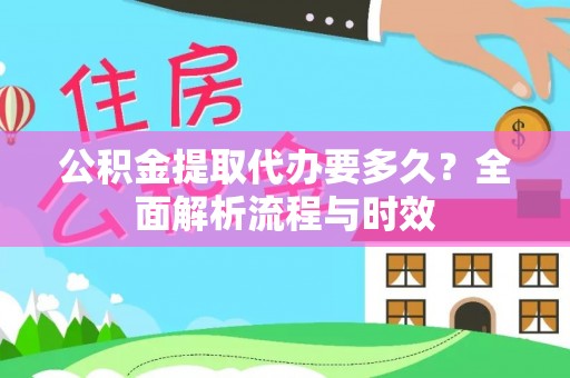梓官公积金提取代办要多久？全面解析流程与时效