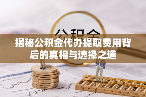 梓官揭秘公积金代办提取费用背后的真相与选择之道