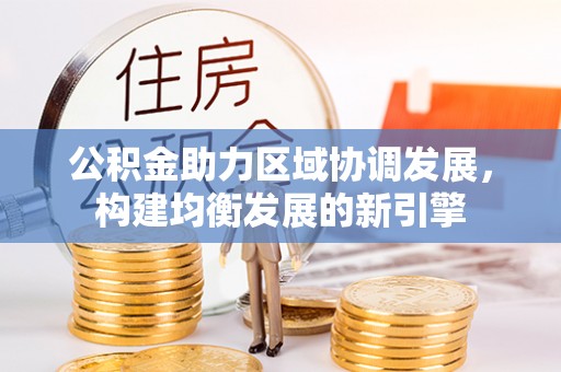 梓官公积金助力区域协调发展，构建均衡发展的新引擎