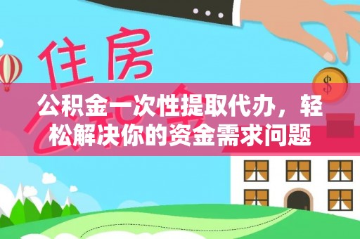 梓官公积金一次性提取代办，轻松解决你的资金需求问题