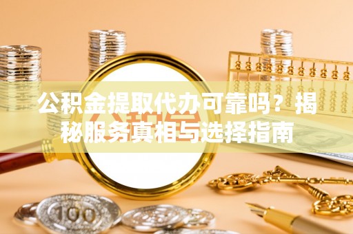 梓官公积金提取代办可靠吗？揭秘服务真相与选择指南