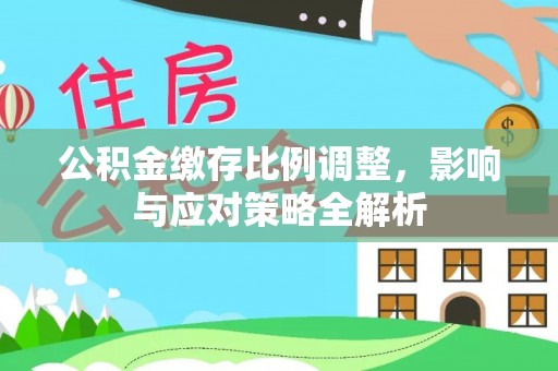 梓官公积金缴存比例调整，影响与应对策略全解析