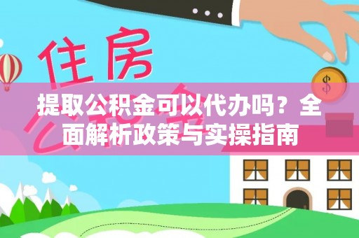 梓官提取公积金可以代办吗？全面解析政策与实操指南