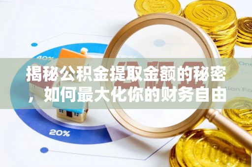 梓官揭秘公积金提取金额的秘密，如何最大化你的财务自由