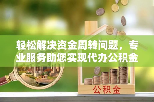 梓官轻松解决资金周转问题，专业服务助您实现代办公积金提取