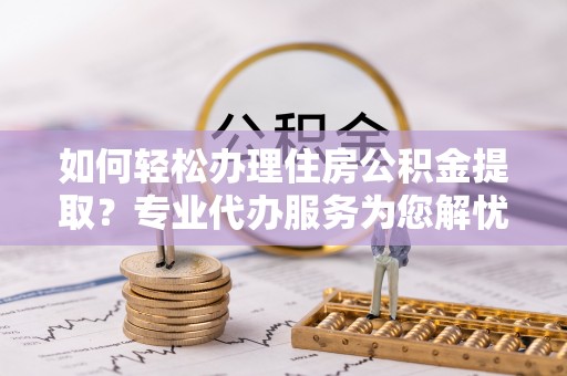 梓官如何轻松办理住房公积金提取？专业代办服务为您解忧
