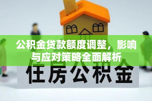 梓官公积金贷款额度调整，影响与应对策略全面解析