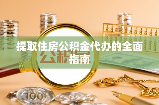 梓官提取住房公积金代办的全面指南