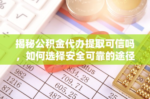 梓官揭秘公积金代办提取可信吗，如何选择安全可靠的途径