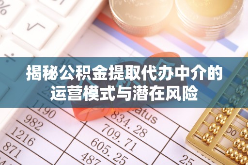 梓官揭秘公积金提取代办中介的运营模式与潜在风险