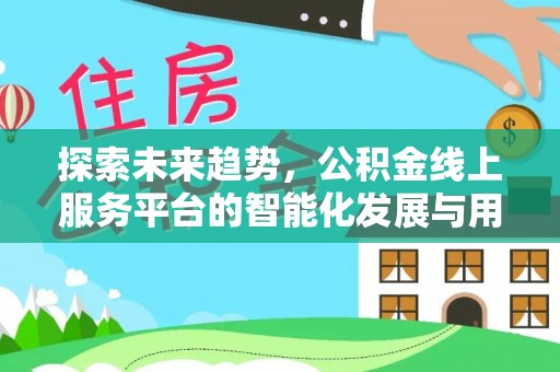 梓官探索未来趋势，公积金线上服务平台的智能化发展与用户便利性提升