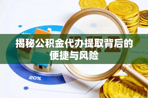 梓官揭秘公积金代办提取背后的便捷与风险