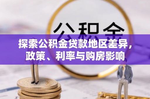 梓官探索公积金贷款地区差异，政策、利率与购房影响