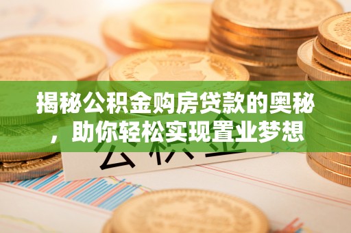 梓官揭秘公积金购房贷款的奥秘，助你轻松实现置业梦想