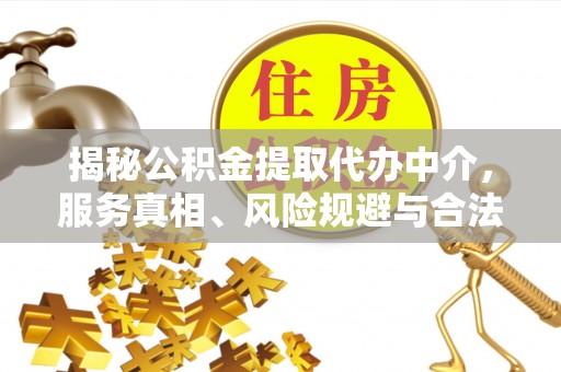 梓官揭秘公积金提取代办中介，服务真相、风险规避与合法途径