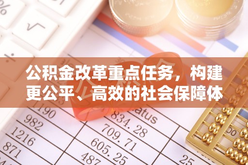 梓官公积金改革重点任务，构建更公平、高效的社会保障体系