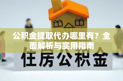 梓官公积金提取代办哪里有？全面解析与实用指南