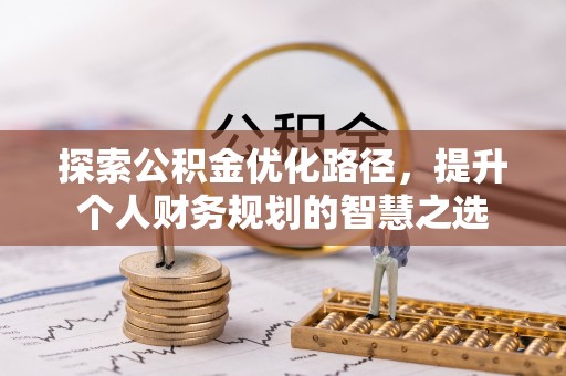 梓官探索公积金优化路径，提升个人财务规划的智慧之选