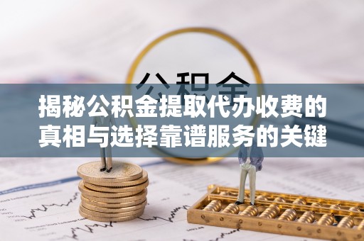 梓官揭秘公积金提取代办收费的真相与选择靠谱服务的关键