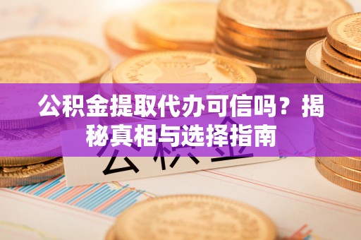 梓官公积金提取代办可信吗？揭秘真相与选择指南