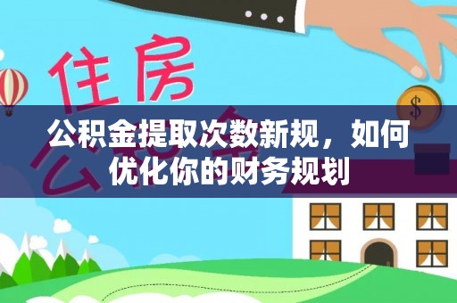 梓官公积金提取次数新规，如何优化你的财务规划
