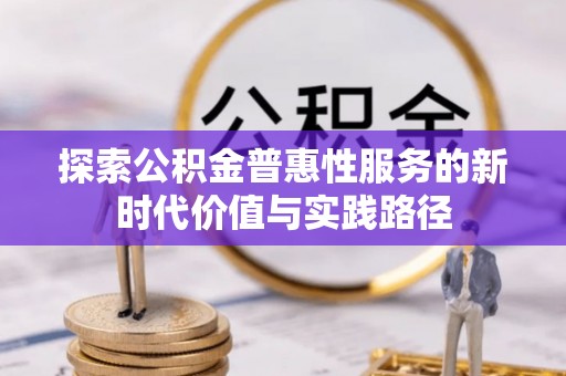 梓官探索公积金普惠性服务的新时代价值与实践路径