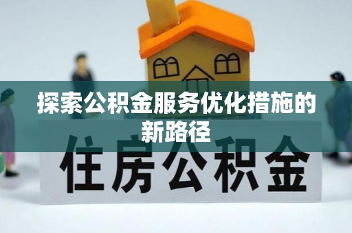 梓官探索公积金服务优化措施的新路径
