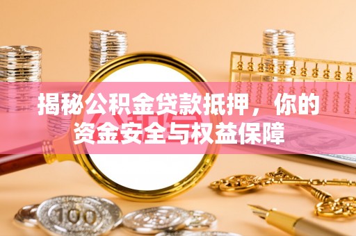 梓官揭秘公积金贷款抵押，你的资金安全与权益保障