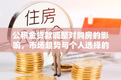 梓官公积金贷款调整对购房的影响，市场趋势与个人选择的深度解析