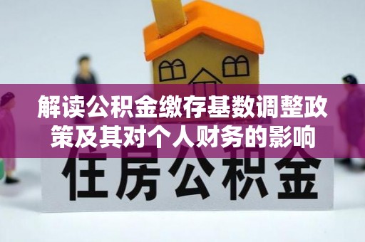 梓官解读公积金缴存基数调整政策及其对个人财务的影响