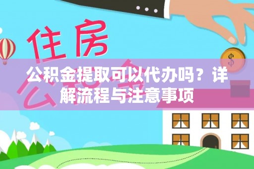 梓官公积金提取可以代办吗？详解流程与注意事项