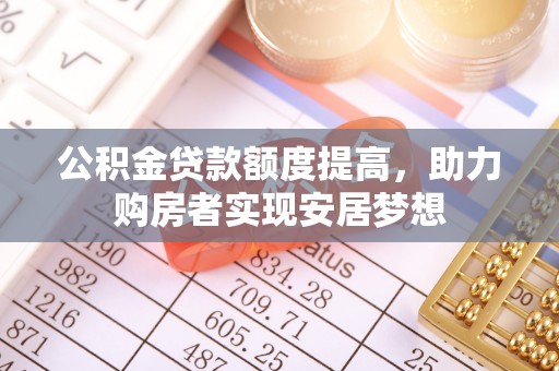 梓官公积金贷款额度提高，助力购房者实现安居梦想