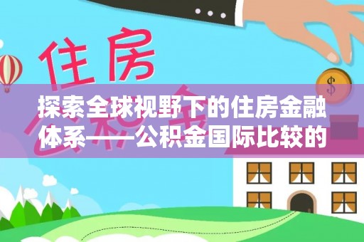 梓官探索全球视野下的住房金融体系——公积金国际比较的深度解析