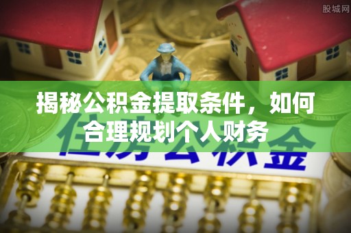梓官揭秘公积金提取条件，如何合理规划个人财务