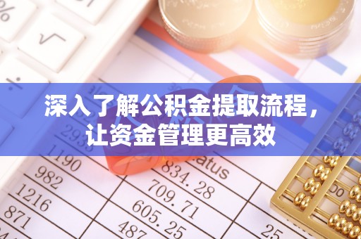 梓官深入了解公积金提取流程，让资金管理更高效