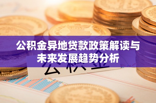 梓官公积金异地贷款政策解读与未来发展趋势分析