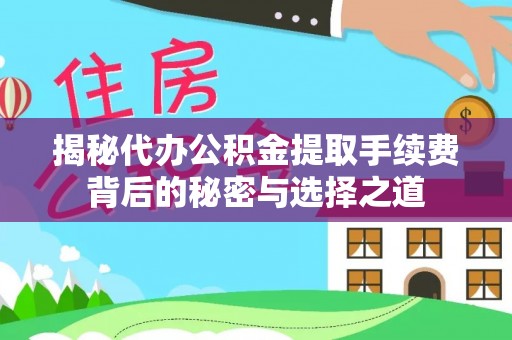 梓官揭秘代办公积金提取手续费背后的秘密与选择之道
